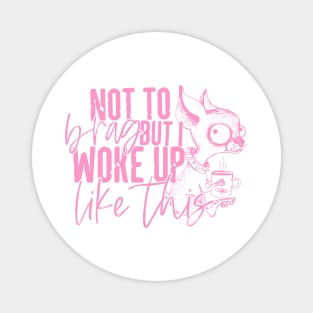 Not To Brag I Just Wake Up Like This Magnet